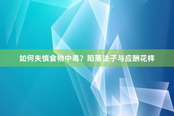 如何失慎食物中毒？陷落法子与应酬花样